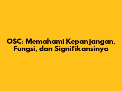 OSC: Memahami Kepanjangan, Fungsi, dan Signifikansinya