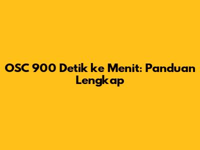 OSC 900 Detik ke Menit: Panduan Lengkap