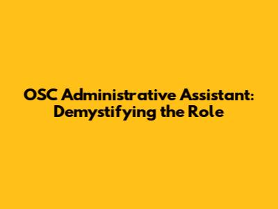 OSC Administrative Assistant: Demystifying the Role