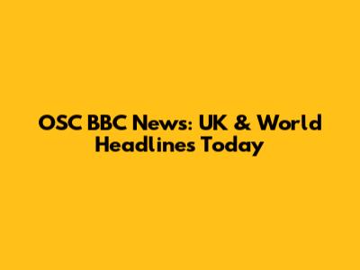 OSC BBC News: UK & World Headlines Today