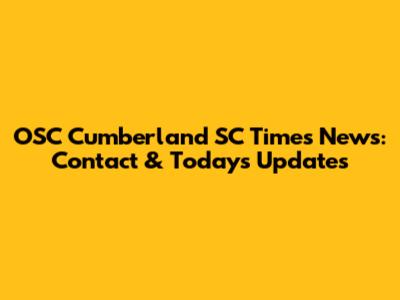 OSC Cumberland SC Times News: Contact & Today's Updates