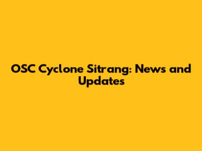 OSC Cyclone Sitrang: News and Updates