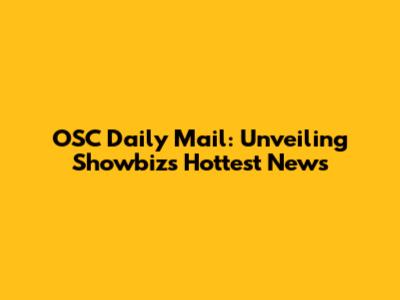 OSC Daily Mail: Unveiling Showbiz's Hottest News