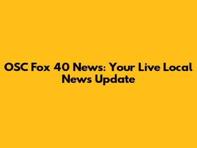 OSC Fox 40 News: Your Live Local News Update