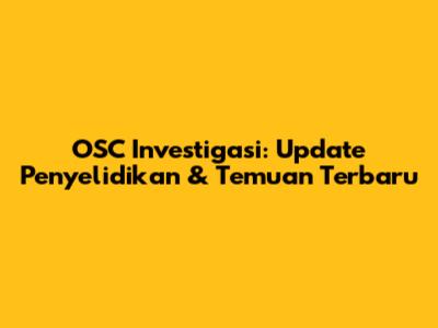 OSC Investigasi: Update Penyelidikan & Temuan Terbaru