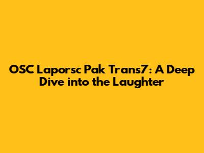 OSC Laporsc Pak Trans7: A Deep Dive into the Laughter