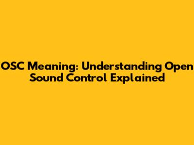 OSC Meaning: Understanding Open Sound Control Explained