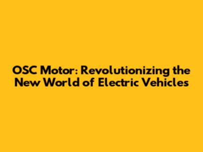 OSC Motor: Revolutionizing the New World of Electric Vehicles