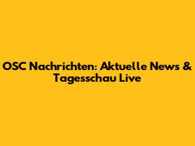 OSC Nachrichten: Aktuelle News & Tagesschau Live