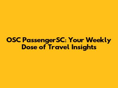 OSC PassengerSC: Your Weekly Dose of Travel Insights
