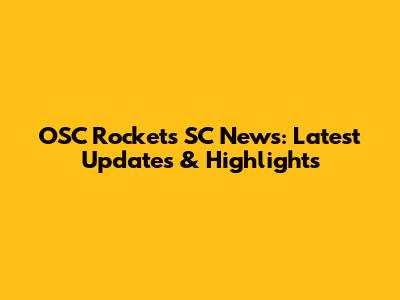 OSC Rockets SC News: Latest Updates & Highlights