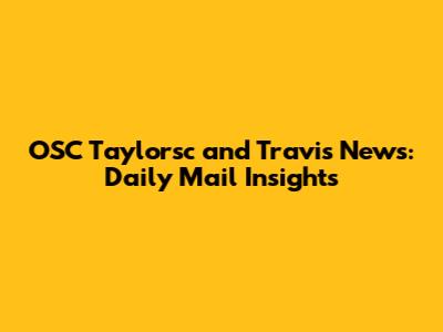 OSC Taylorsc and Travis News: Daily Mail Insights