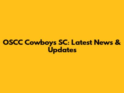 OSCC Cowboys SC: Latest News & Updates