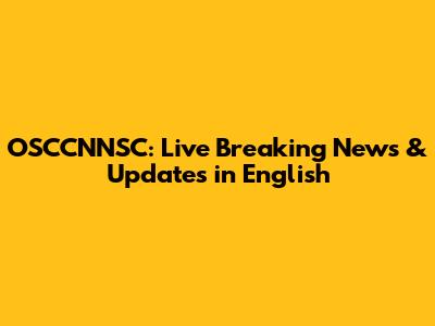 OSCCNNSC: Live Breaking News & Updates in English