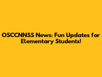 OSCCNNSS News: Fun Updates for Elementary Students!