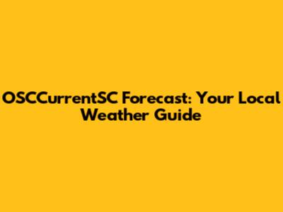 OSCCurrentSC Forecast: Your Local Weather Guide