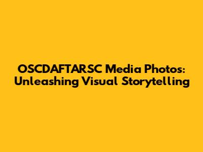 OSCDAFTARSC Media Photos: Unleashing Visual Storytelling
