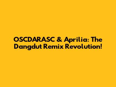 OSCDARASC & Aprilia: The Dangdut Remix Revolution!