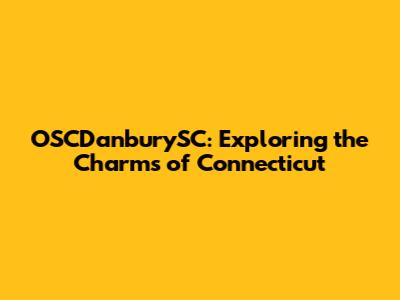 OSCDanburySC: Exploring the Charms of Connecticut