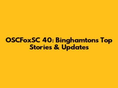OSCFoxSC 40: Binghamton's Top Stories & Updates