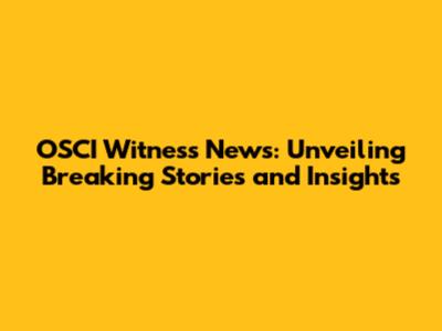 OSCI Witness News: Unveiling Breaking Stories and Insights