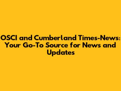 OSCI and Cumberland Times-News: Your Go-To Source for News and Updates