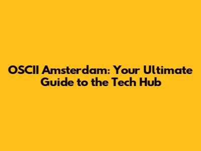 OSCII Amsterdam: Your Ultimate Guide to the Tech Hub
