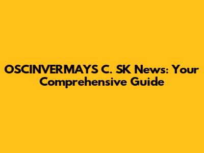 OSCINVERMAYS C. SK News: Your Comprehensive Guide