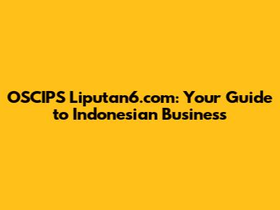 OSCIPS Liputan6.com: Your Guide to Indonesian Business