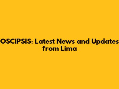 OSCIPSIS: Latest News and Updates from Lima