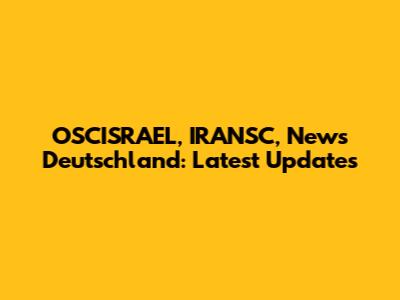 OSCISRAEL, IRANSC, News Deutschland: Latest Updates