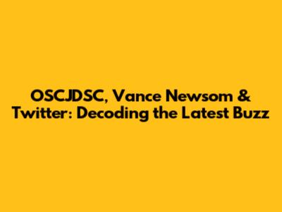 OSCJDSC, Vance Newsom & Twitter: Decoding the Latest Buzz