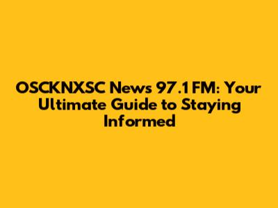 OSCKNXSC News 97.1 FM: Your Ultimate Guide to Staying Informed