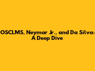 OSCLMS, Neymar Jr., and Da Silva: A Deep Dive