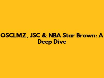 OSCLMZ, JSC & NBA Star Brown: A Deep Dive