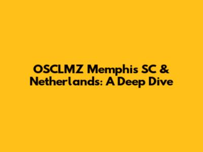 OSCLMZ Memphis SC & Netherlands: A Deep Dive