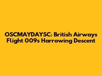 OSCMAYDAYSC: British Airways Flight 009's Harrowing Descent