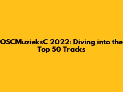 OSCMuzieksC 2022: Diving into the Top 50 Tracks