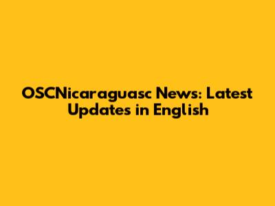OSCNicaraguasc News: Latest Updates in English