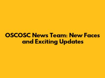 OSCOSC News Team: New Faces and Exciting Updates