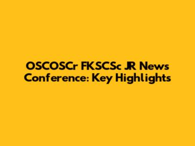 OSCOSCr FKSCSc JR News Conference: Key Highlights
