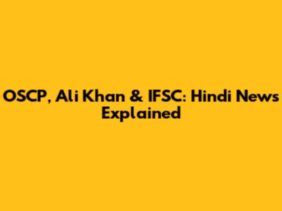 OSCP, Ali Khan & IFSC: Hindi News Explained