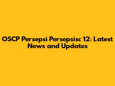 OSCP Persepsi Persepsisc 12: Latest News and Updates