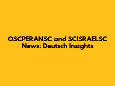 OSCPERANSC and SCISRAELSC News: Deutsch Insights