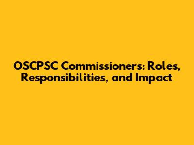 OSCPSC Commissioners: Roles, Responsibilities, and Impact