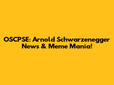 OSCPSE: Arnold Schwarzenegger News & Meme Mania!