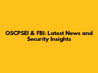 OSCPSEI & FBI: Latest News and Security Insights