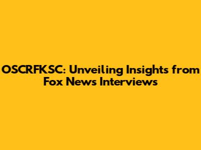OSCRFKSC: Unveiling Insights from Fox News Interviews
