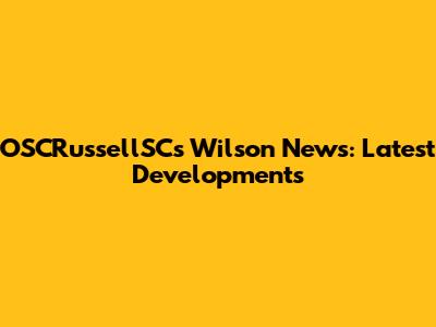 OSCRussellSC's Wilson News: Latest Developments