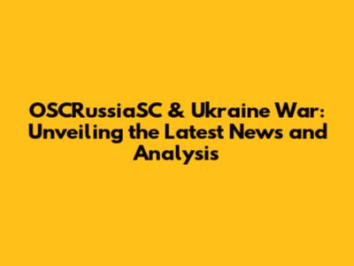 OSCRussiaSC & Ukraine War: Unveiling the Latest News and Analysis